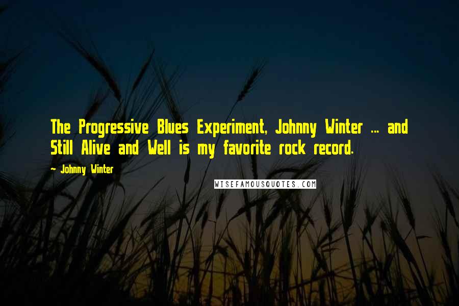 Johnny Winter Quotes: The Progressive Blues Experiment, Johnny Winter ... and Still Alive and Well is my favorite rock record.