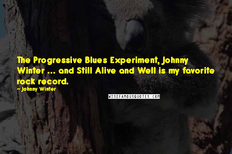 Johnny Winter Quotes: The Progressive Blues Experiment, Johnny Winter ... and Still Alive and Well is my favorite rock record.