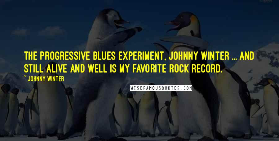 Johnny Winter Quotes: The Progressive Blues Experiment, Johnny Winter ... and Still Alive and Well is my favorite rock record.