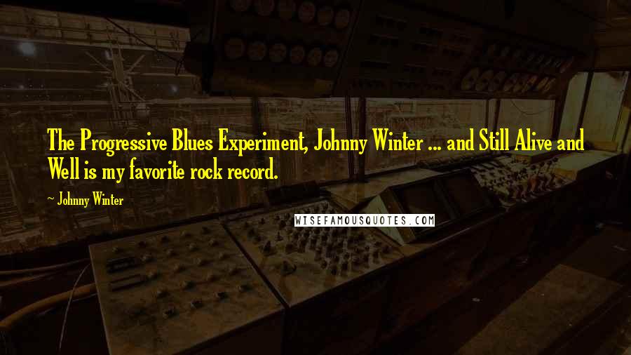 Johnny Winter Quotes: The Progressive Blues Experiment, Johnny Winter ... and Still Alive and Well is my favorite rock record.