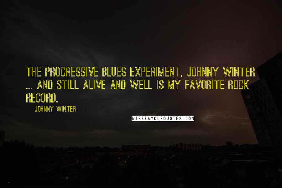 Johnny Winter Quotes: The Progressive Blues Experiment, Johnny Winter ... and Still Alive and Well is my favorite rock record.