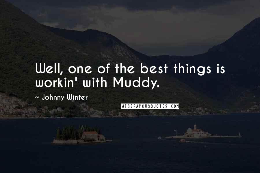 Johnny Winter Quotes: Well, one of the best things is workin' with Muddy.