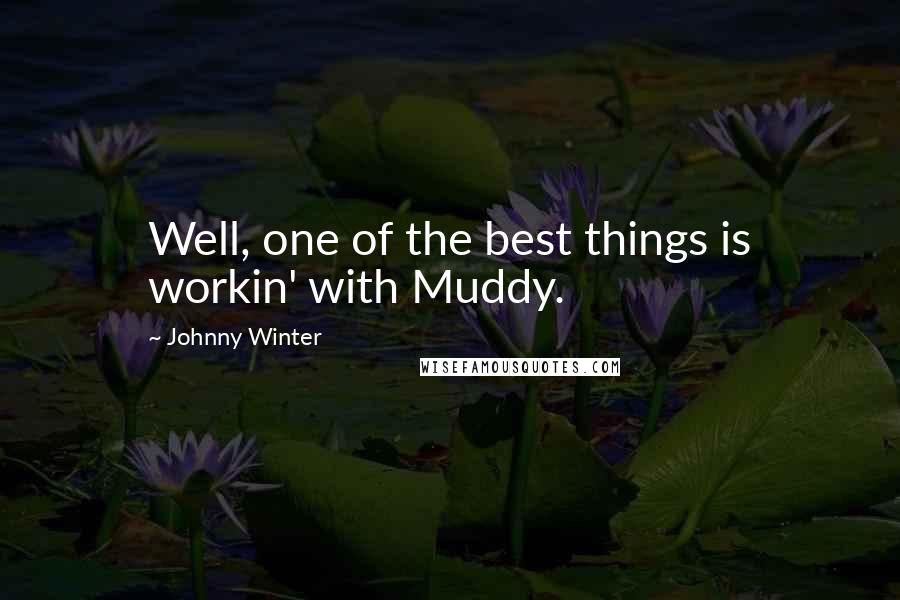 Johnny Winter Quotes: Well, one of the best things is workin' with Muddy.