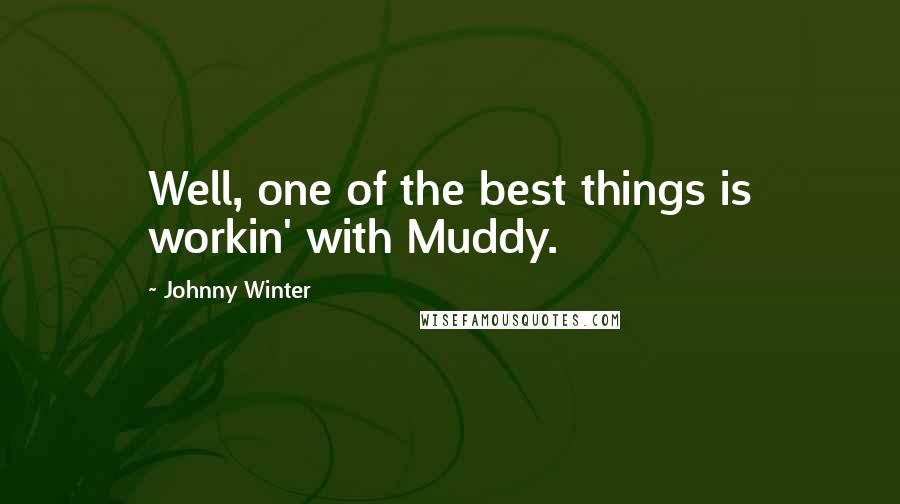 Johnny Winter Quotes: Well, one of the best things is workin' with Muddy.