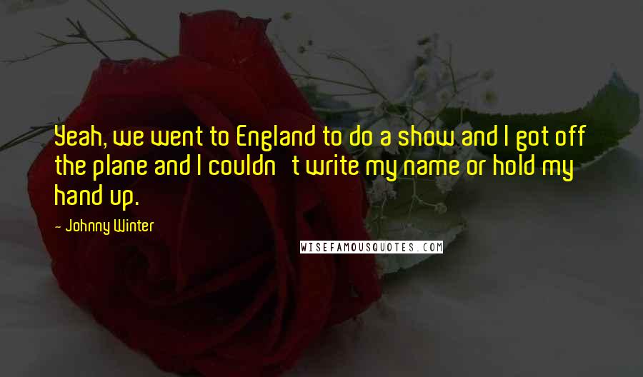 Johnny Winter Quotes: Yeah, we went to England to do a show and I got off the plane and I couldn't write my name or hold my hand up.