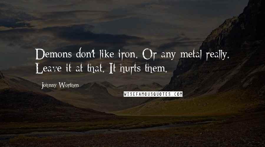 Johnny Worthen Quotes: Demons don't like iron. Or any metal really. Leave it at that. It hurts them.