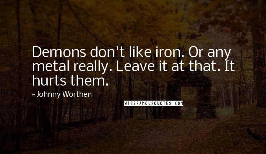 Johnny Worthen Quotes: Demons don't like iron. Or any metal really. Leave it at that. It hurts them.