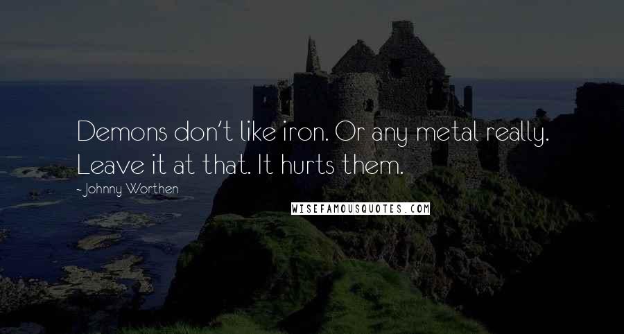 Johnny Worthen Quotes: Demons don't like iron. Or any metal really. Leave it at that. It hurts them.