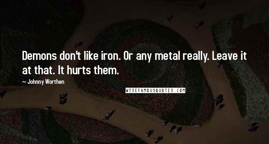 Johnny Worthen Quotes: Demons don't like iron. Or any metal really. Leave it at that. It hurts them.