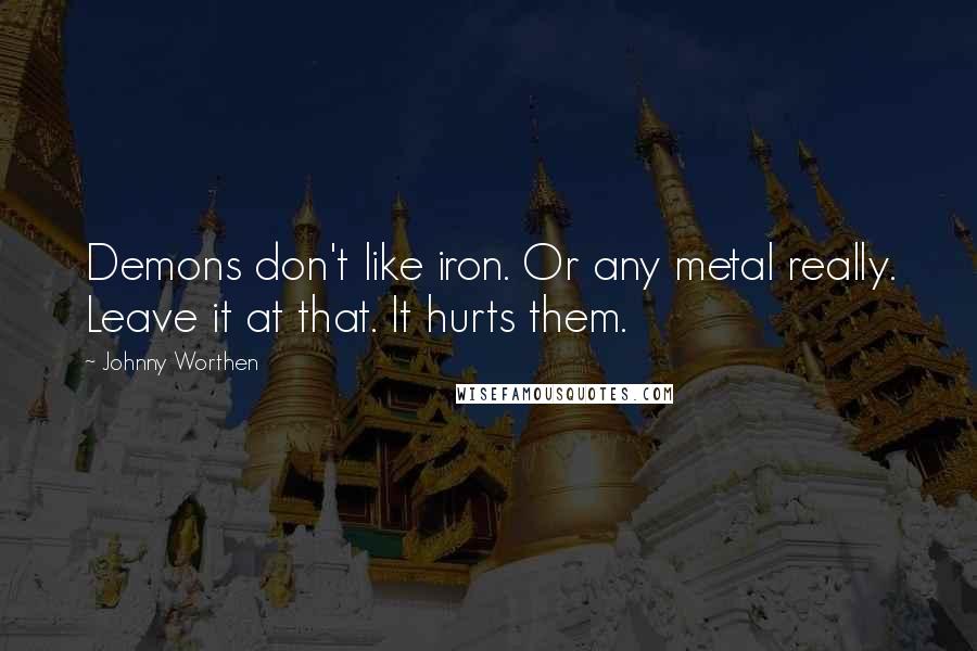 Johnny Worthen Quotes: Demons don't like iron. Or any metal really. Leave it at that. It hurts them.