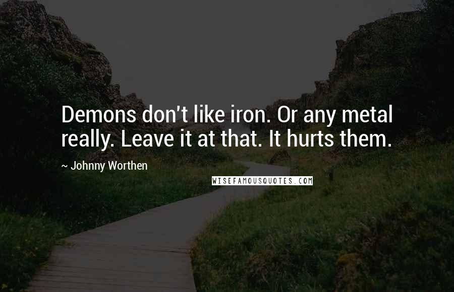 Johnny Worthen Quotes: Demons don't like iron. Or any metal really. Leave it at that. It hurts them.