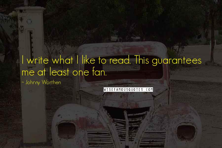 Johnny Worthen Quotes: I write what I like to read. This guarantees me at least one fan.