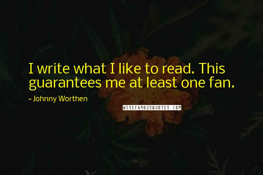 Johnny Worthen Quotes: I write what I like to read. This guarantees me at least one fan.