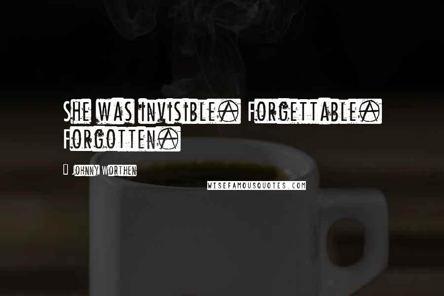 Johnny Worthen Quotes: She was invisible. Forgettable. Forgotten.