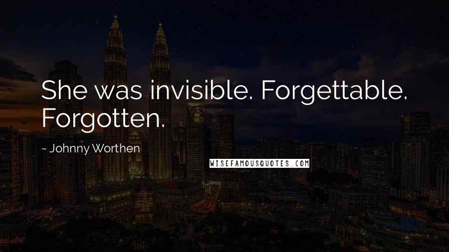 Johnny Worthen Quotes: She was invisible. Forgettable. Forgotten.
