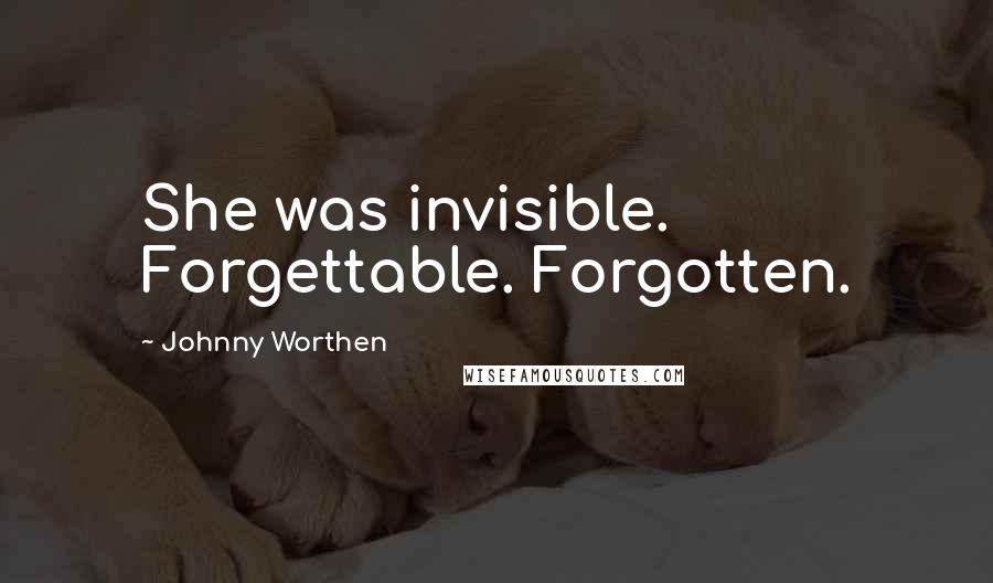 Johnny Worthen Quotes: She was invisible. Forgettable. Forgotten.