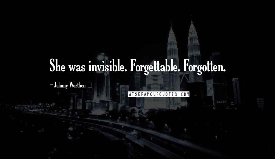 Johnny Worthen Quotes: She was invisible. Forgettable. Forgotten.