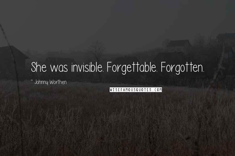 Johnny Worthen Quotes: She was invisible. Forgettable. Forgotten.