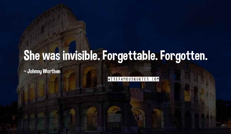 Johnny Worthen Quotes: She was invisible. Forgettable. Forgotten.