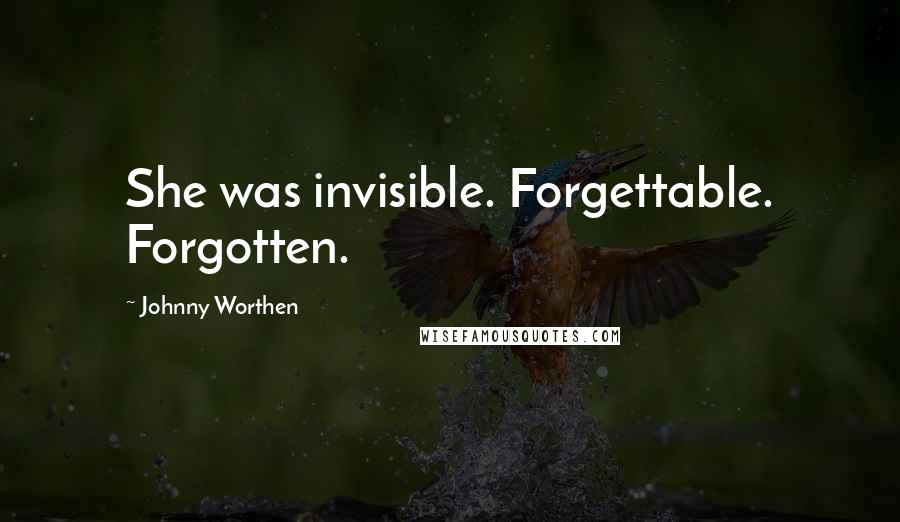 Johnny Worthen Quotes: She was invisible. Forgettable. Forgotten.