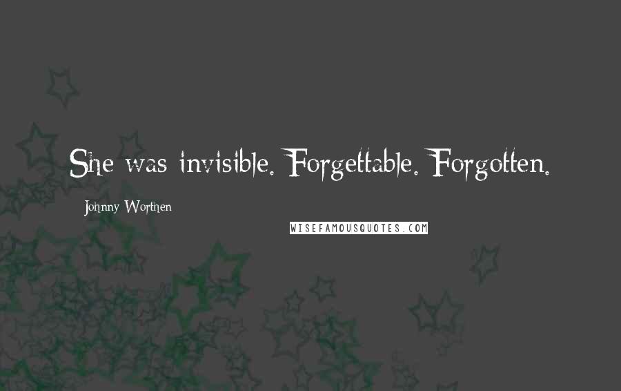 Johnny Worthen Quotes: She was invisible. Forgettable. Forgotten.