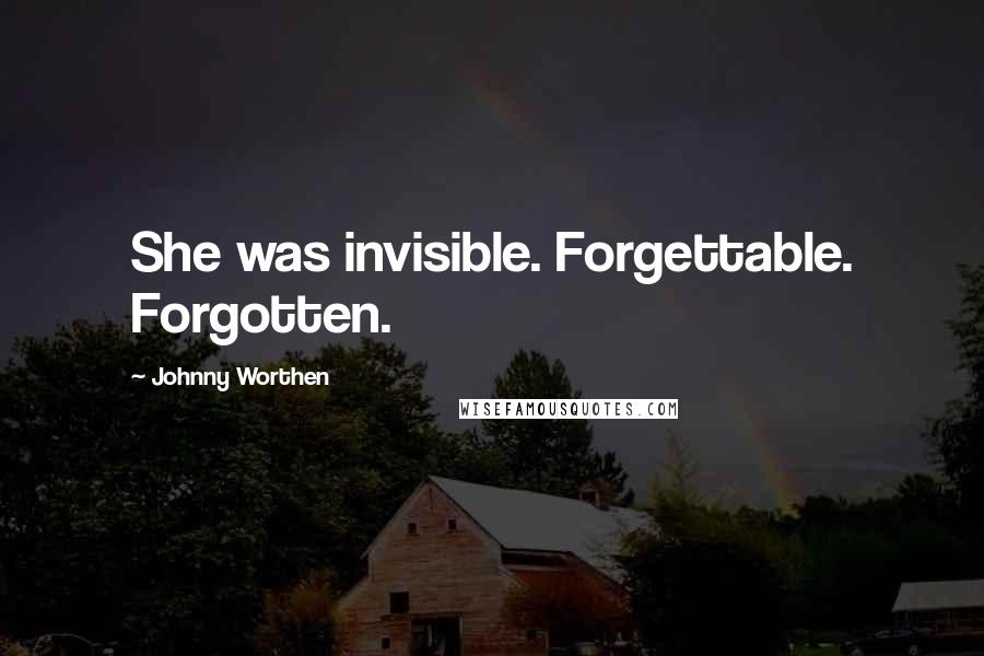 Johnny Worthen Quotes: She was invisible. Forgettable. Forgotten.