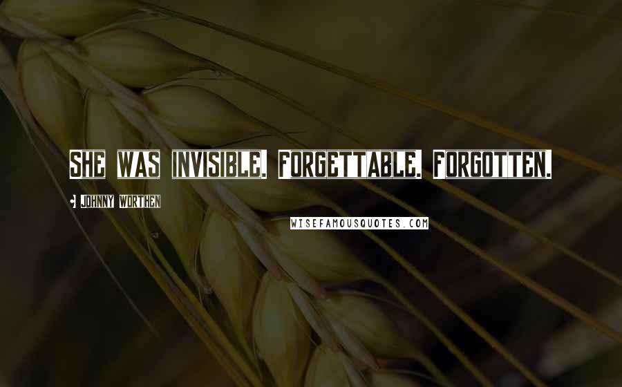 Johnny Worthen Quotes: She was invisible. Forgettable. Forgotten.