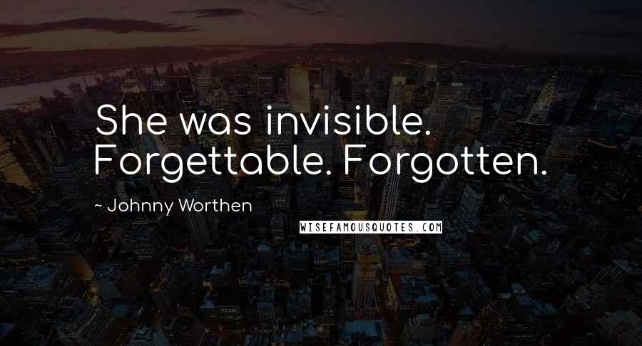 Johnny Worthen Quotes: She was invisible. Forgettable. Forgotten.