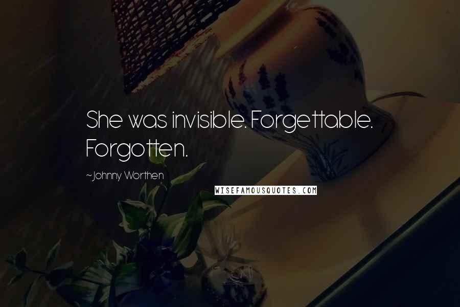 Johnny Worthen Quotes: She was invisible. Forgettable. Forgotten.