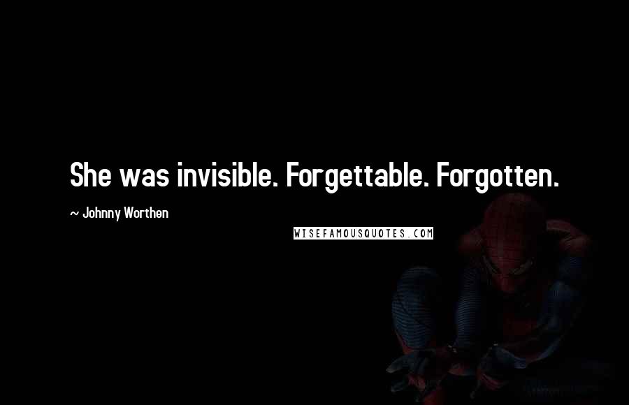 Johnny Worthen Quotes: She was invisible. Forgettable. Forgotten.