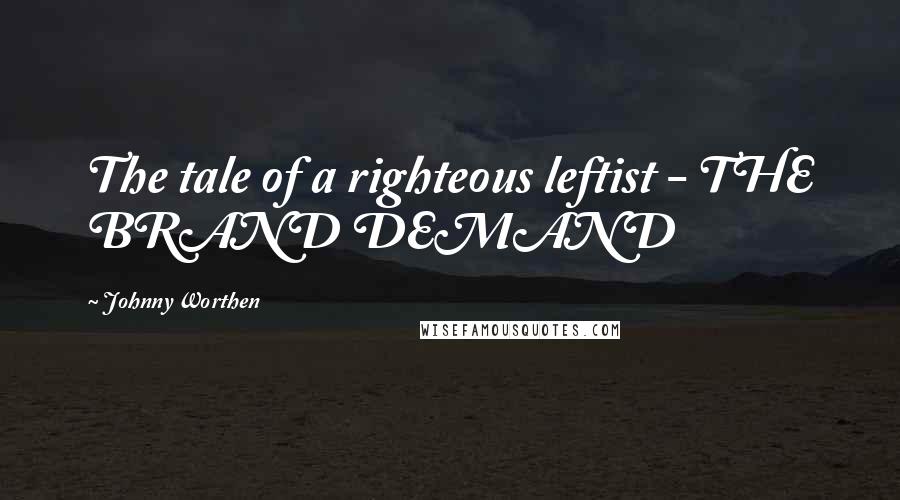 Johnny Worthen Quotes: The tale of a righteous leftist - THE BRAND DEMAND