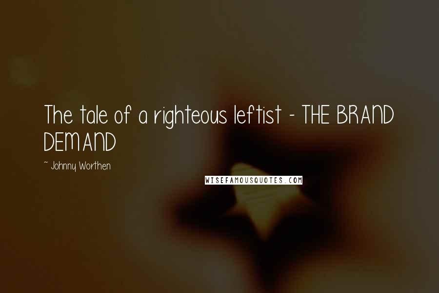 Johnny Worthen Quotes: The tale of a righteous leftist - THE BRAND DEMAND
