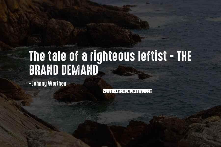 Johnny Worthen Quotes: The tale of a righteous leftist - THE BRAND DEMAND