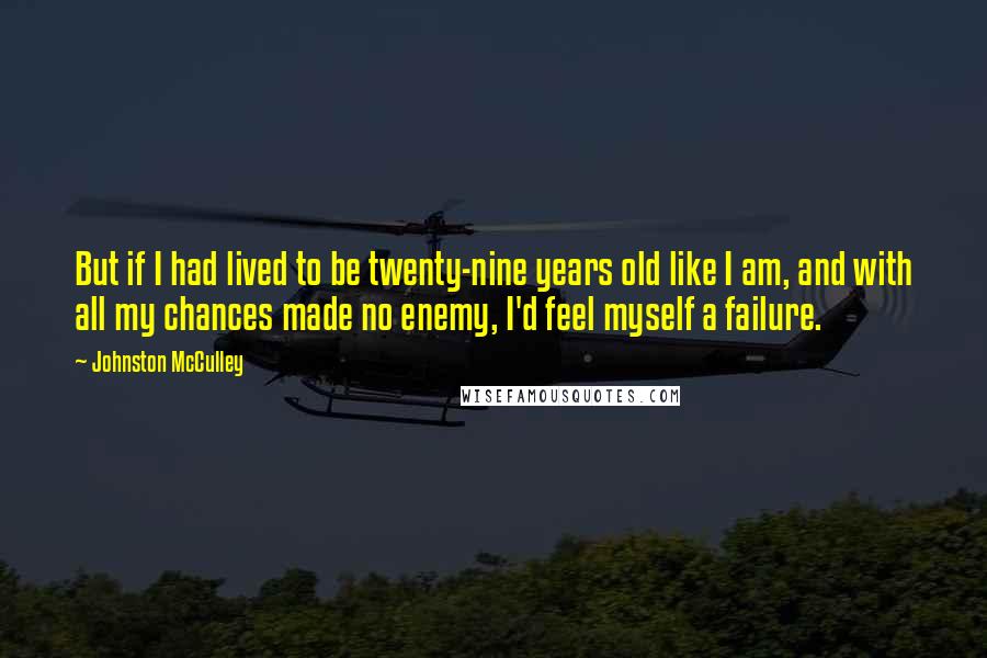 Johnston McCulley Quotes: But if I had lived to be twenty-nine years old like I am, and with all my chances made no enemy, I'd feel myself a failure.