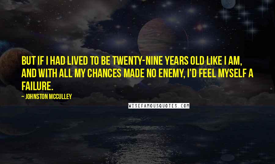 Johnston McCulley Quotes: But if I had lived to be twenty-nine years old like I am, and with all my chances made no enemy, I'd feel myself a failure.