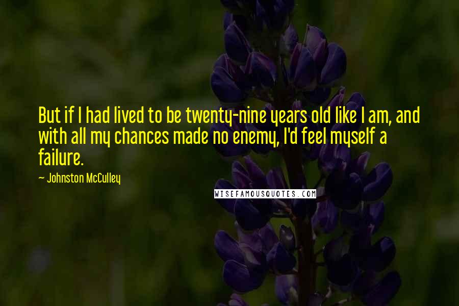 Johnston McCulley Quotes: But if I had lived to be twenty-nine years old like I am, and with all my chances made no enemy, I'd feel myself a failure.