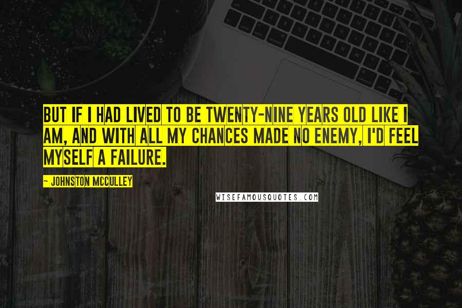 Johnston McCulley Quotes: But if I had lived to be twenty-nine years old like I am, and with all my chances made no enemy, I'd feel myself a failure.