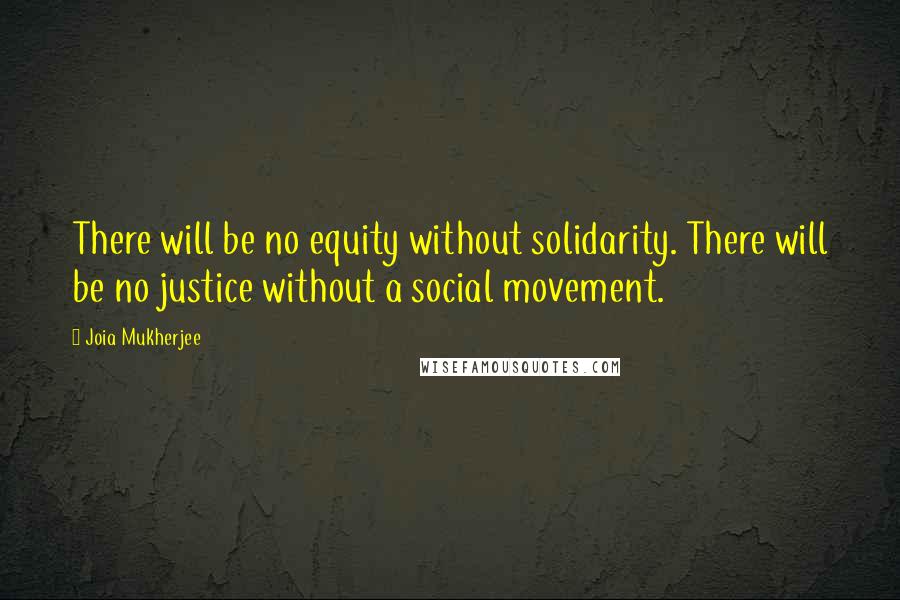 Joia Mukherjee Quotes: There will be no equity without solidarity. There will be no justice without a social movement.
