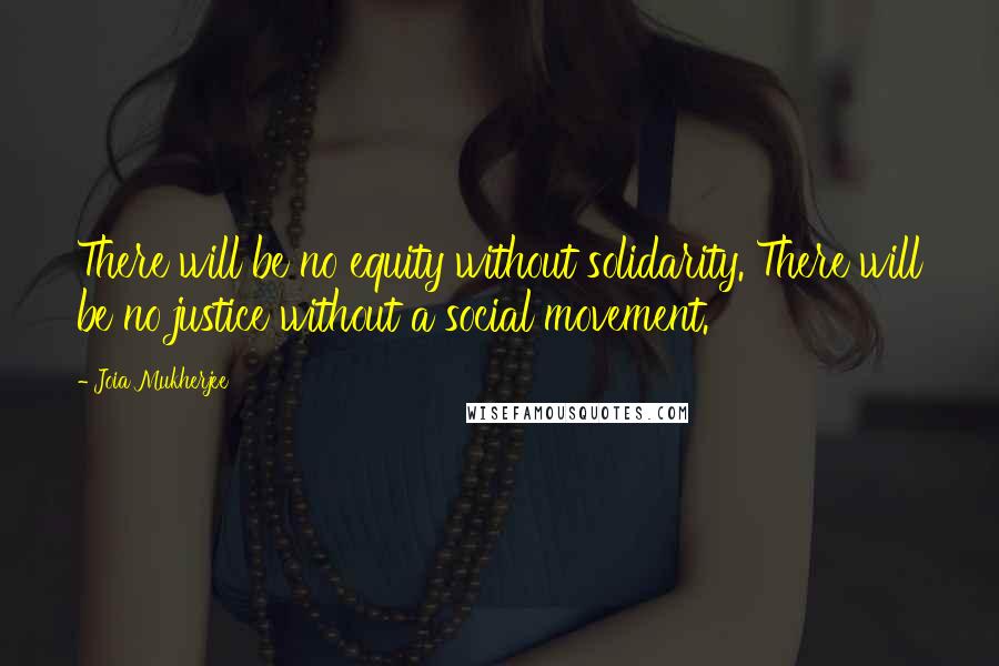 Joia Mukherjee Quotes: There will be no equity without solidarity. There will be no justice without a social movement.