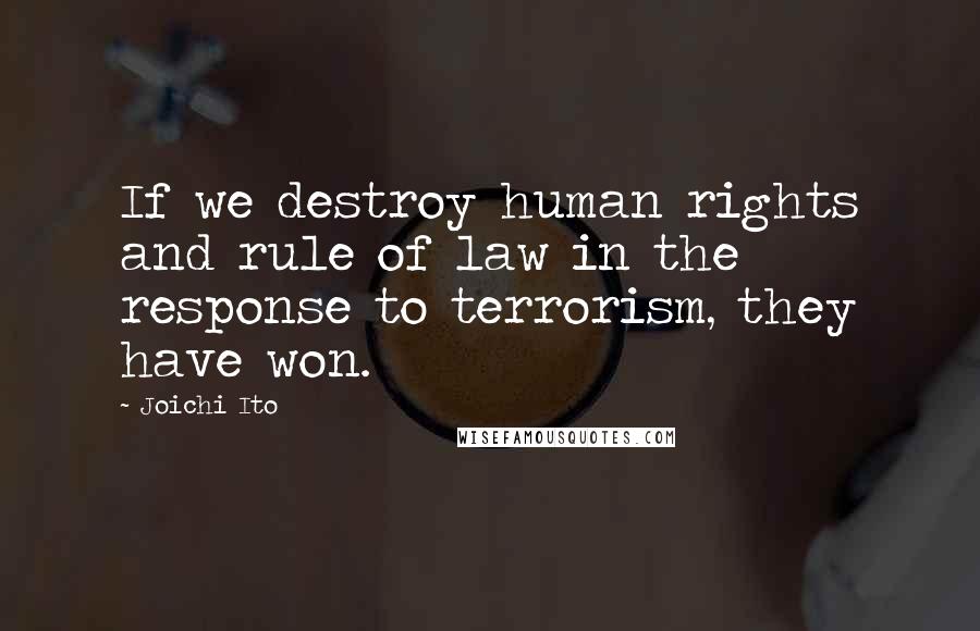 Joichi Ito Quotes: If we destroy human rights and rule of law in the response to terrorism, they have won.