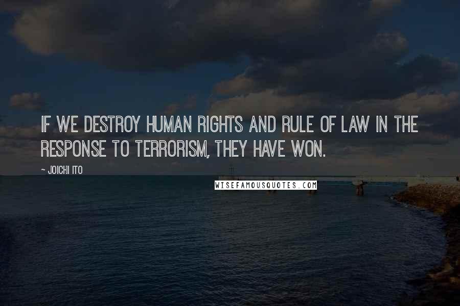 Joichi Ito Quotes: If we destroy human rights and rule of law in the response to terrorism, they have won.