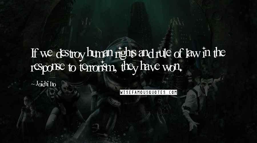 Joichi Ito Quotes: If we destroy human rights and rule of law in the response to terrorism, they have won.
