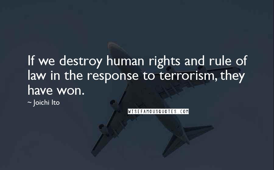 Joichi Ito Quotes: If we destroy human rights and rule of law in the response to terrorism, they have won.