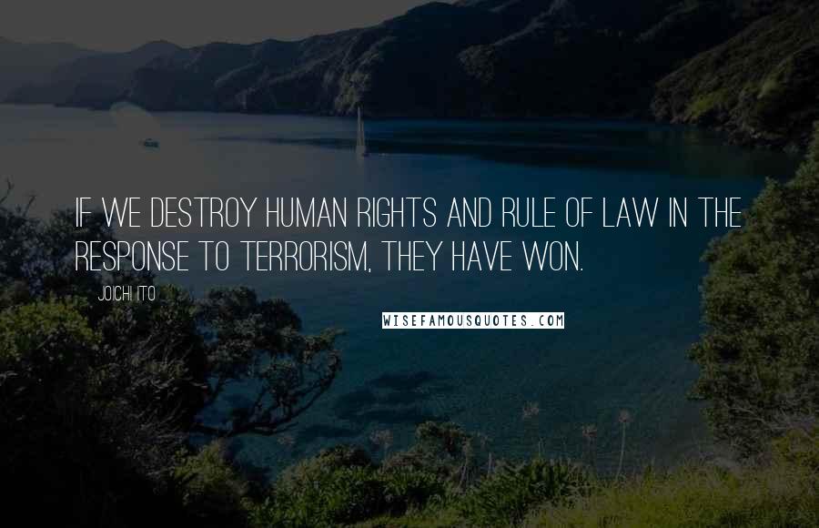 Joichi Ito Quotes: If we destroy human rights and rule of law in the response to terrorism, they have won.