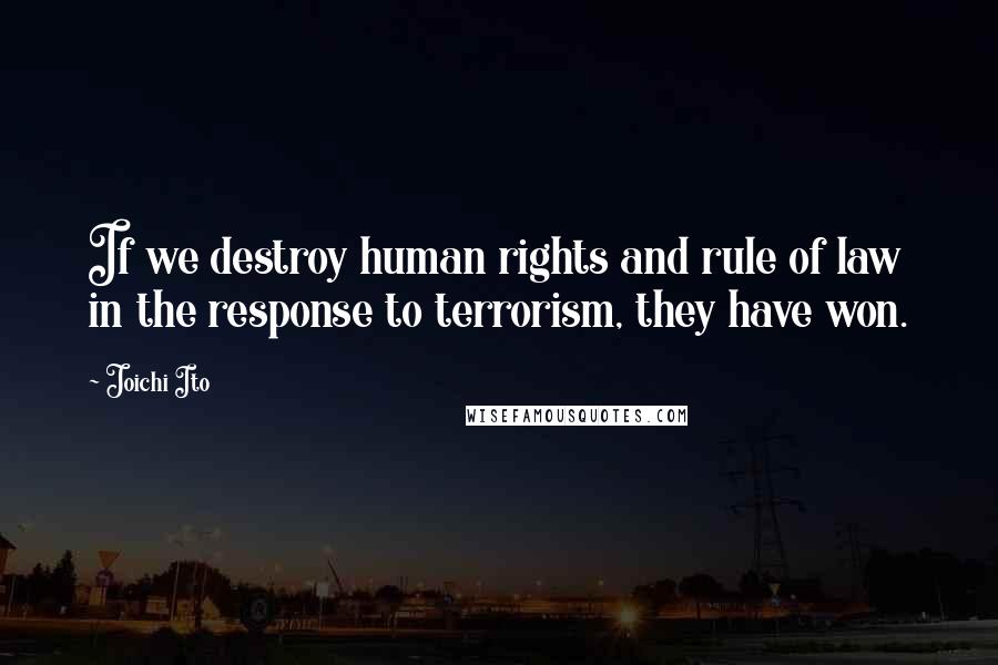 Joichi Ito Quotes: If we destroy human rights and rule of law in the response to terrorism, they have won.