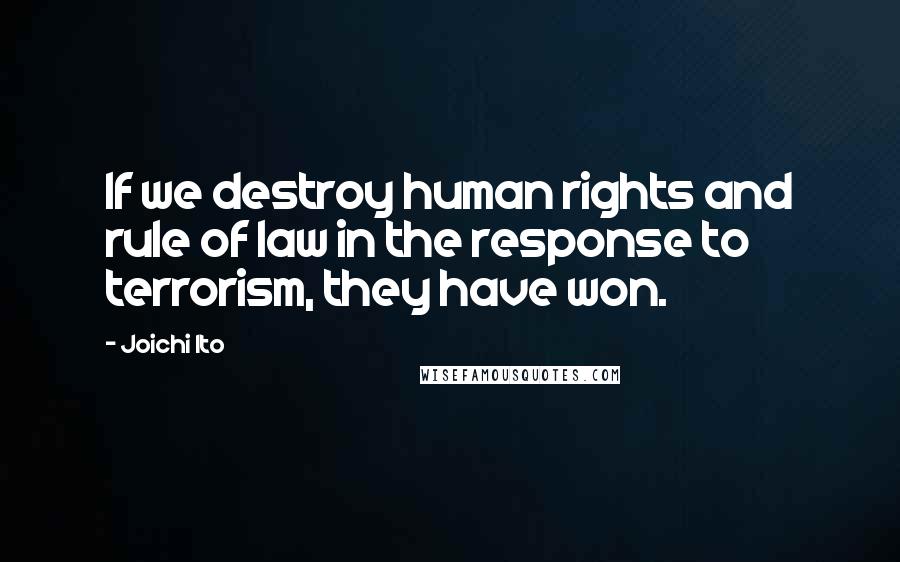 Joichi Ito Quotes: If we destroy human rights and rule of law in the response to terrorism, they have won.