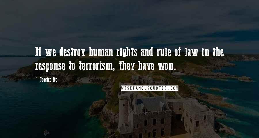 Joichi Ito Quotes: If we destroy human rights and rule of law in the response to terrorism, they have won.