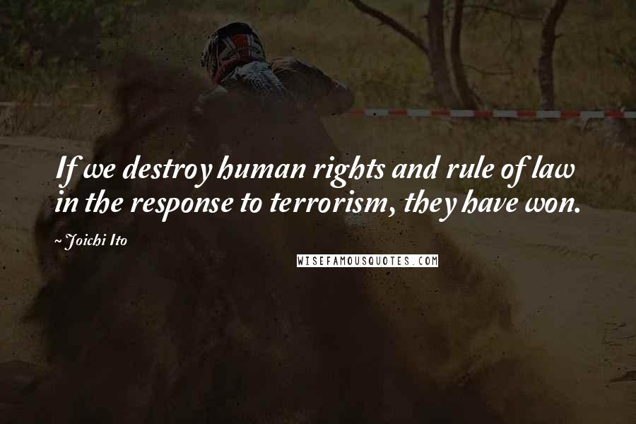 Joichi Ito Quotes: If we destroy human rights and rule of law in the response to terrorism, they have won.