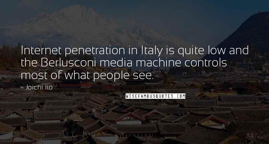 Joichi Ito Quotes: Internet penetration in Italy is quite low and the Berlusconi media machine controls most of what people see.