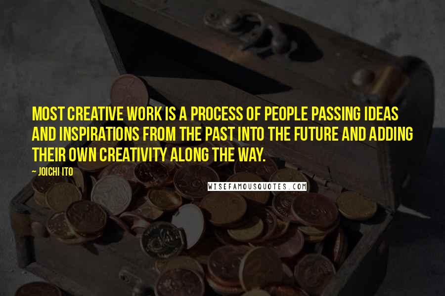 Joichi Ito Quotes: Most creative work is a process of people passing ideas and inspirations from the past into the future and adding their own creativity along the way.